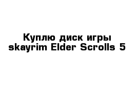 Куплю диск игры skayrim Elder Scrolls 5